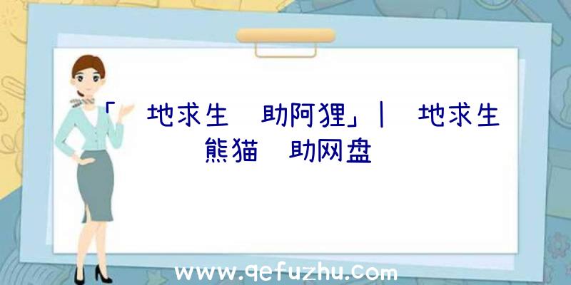 「绝地求生辅助阿狸」|绝地求生熊猫辅助网盘